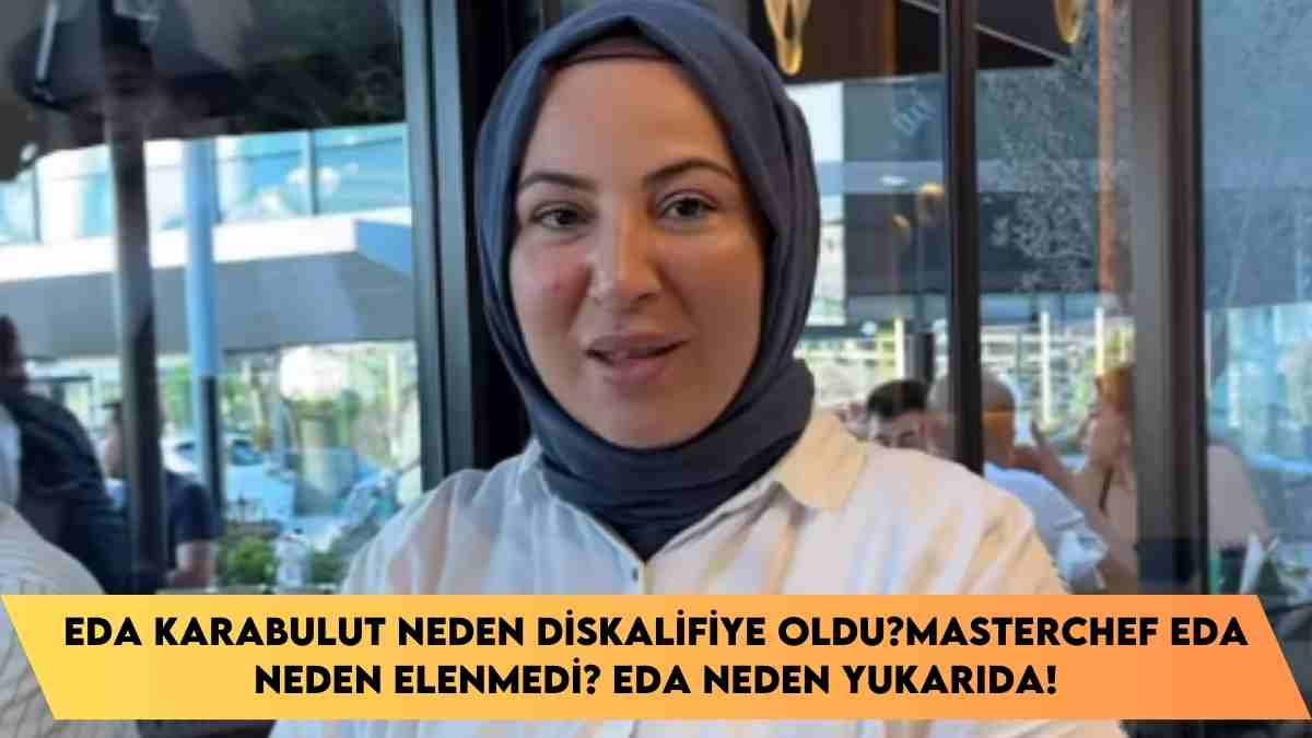 Eda Karabulut neden diskalifiye oldu? Masterchef Eda neden elenmedi? Eda neden yukarıda!