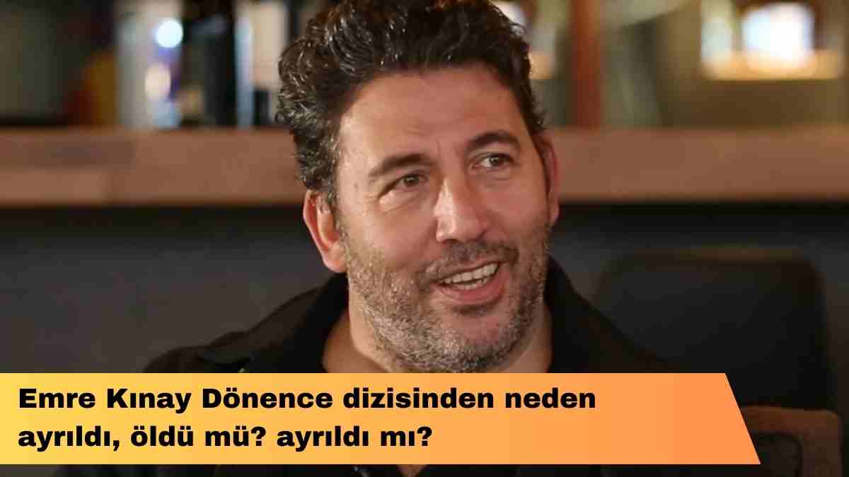 Emre Kınay Dönence dizisinden neden ayrıldı, öldü mü? ayrıldı mı?