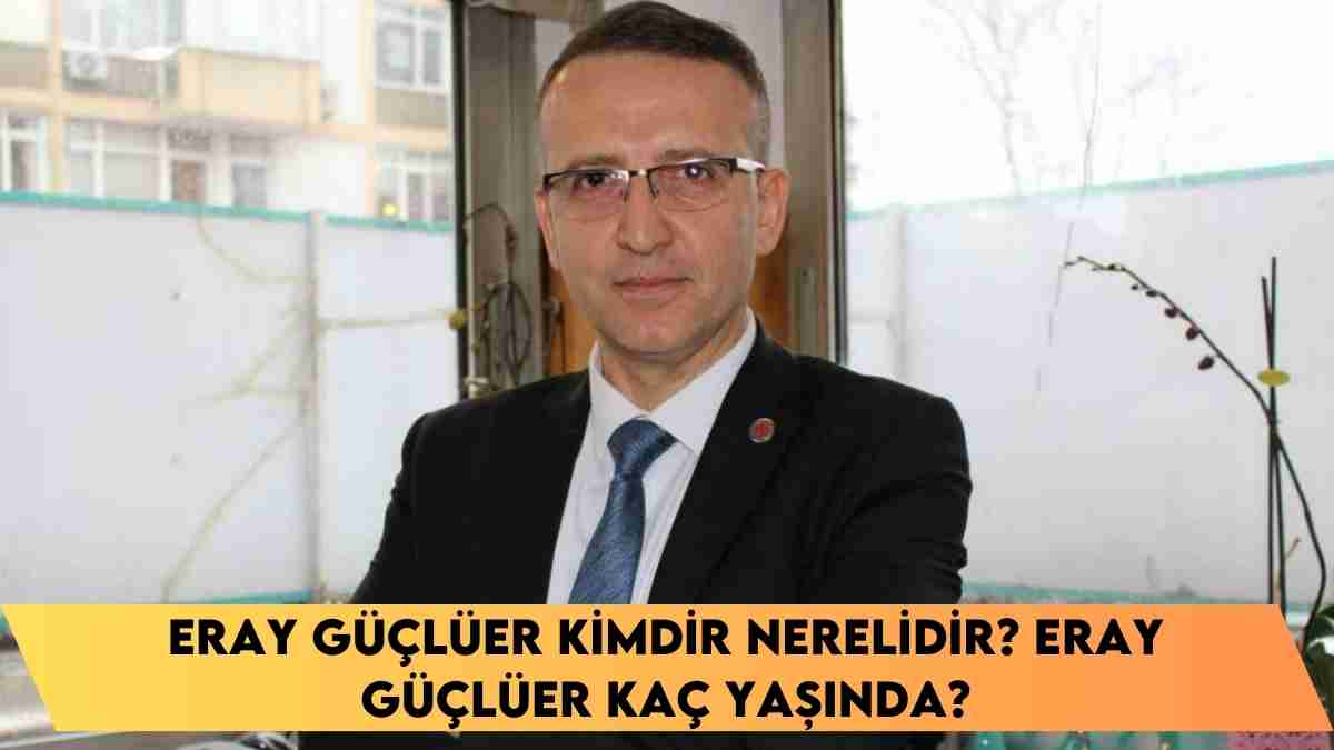 Eray Güçlüer kimdir nerelidir? Eray Güçlüer kaç yaşında?