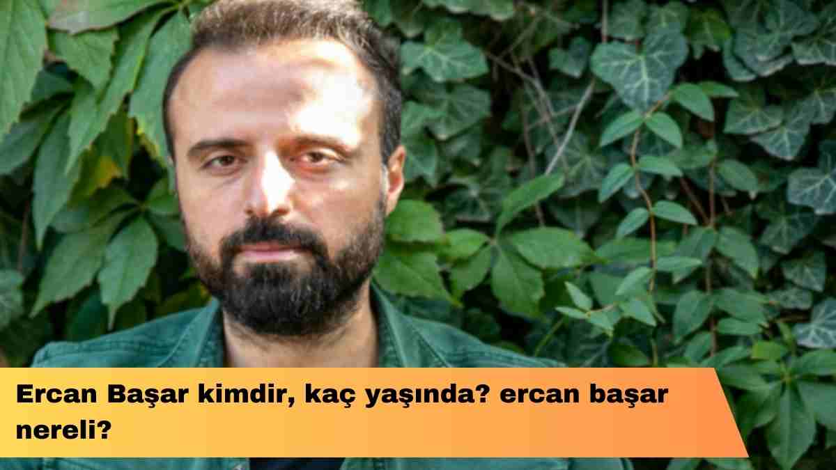 Ercan Başar kimdir, kaç yaşında? ercan başar nereli?