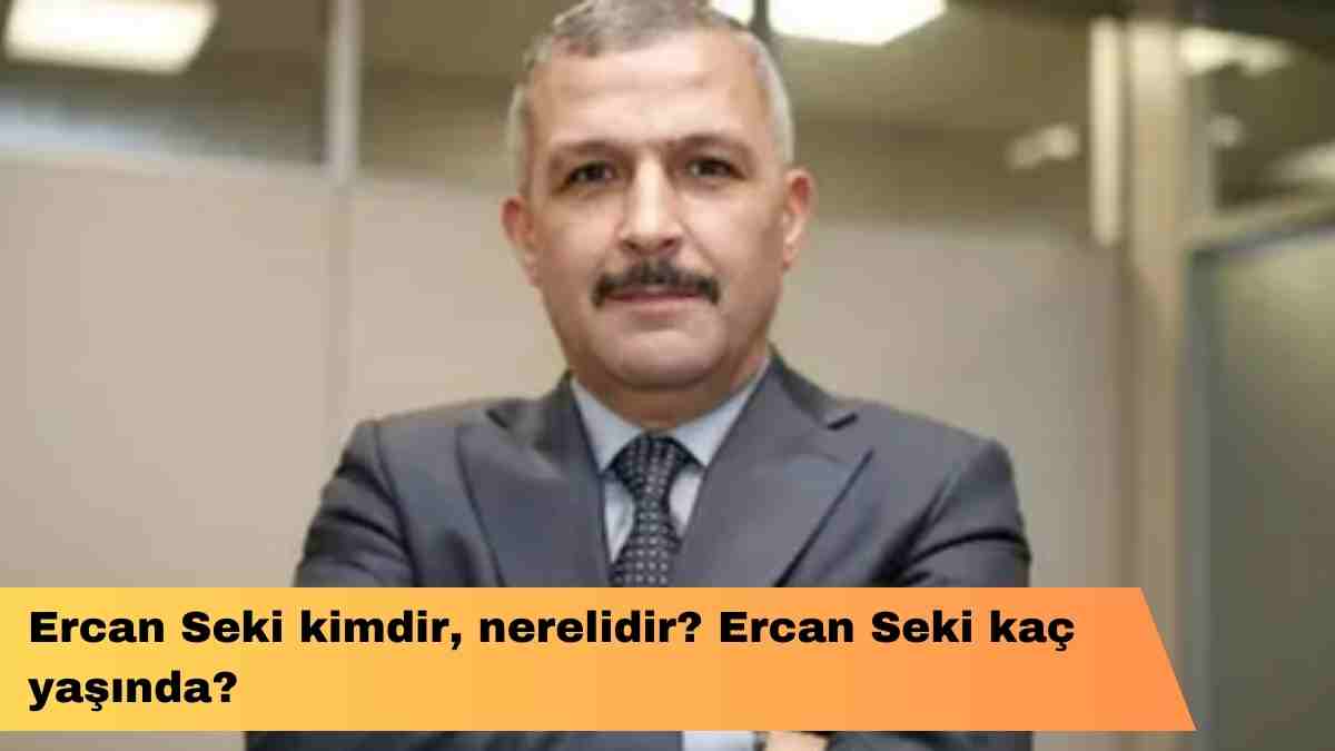 Ercan Seki kimdir, nerelidir? Ercan Seki kaç yaşında?