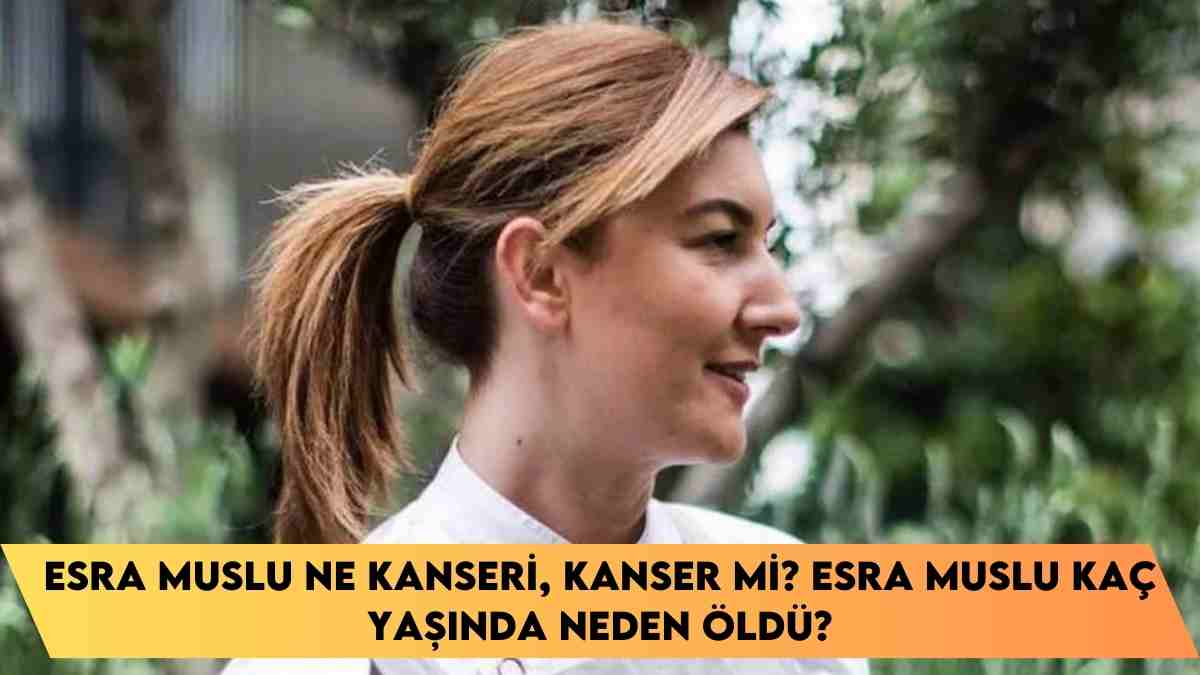 Esra Muslu ne kanseri, kanser mi? Esra Muslu kaç yaşında neden öldü?