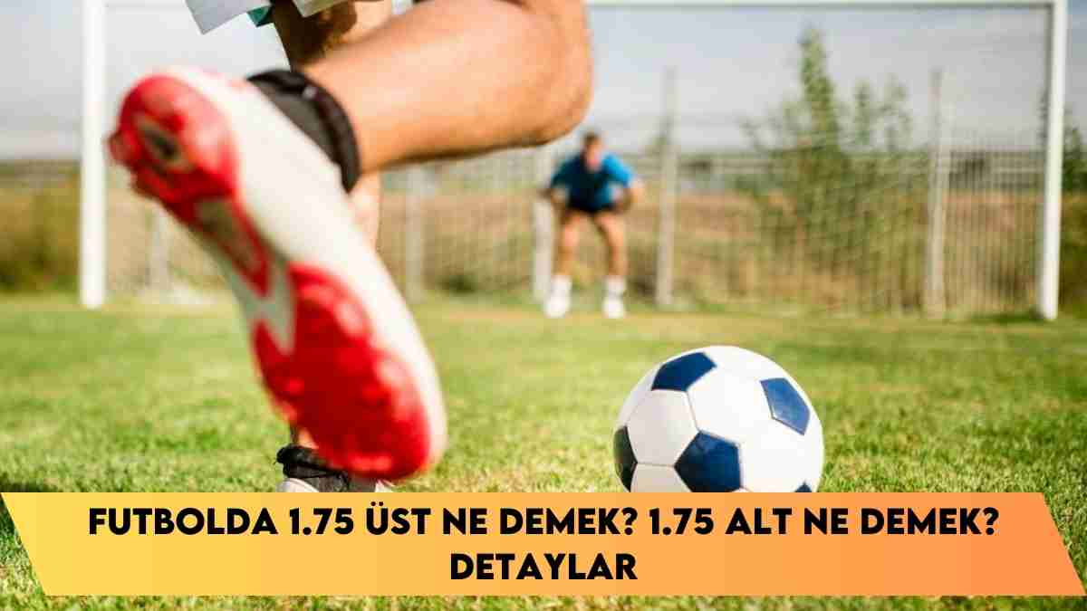 Futbolda 1.75 üst ne demek? 1.75 alt ne demek? detaylar