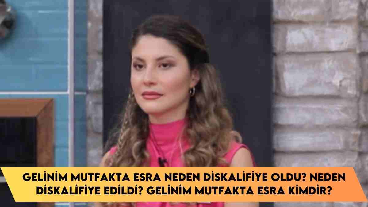 Gelinim Mutfakta Esra neden diskalifiye oldu? neden diskalifiye edildi? Gelinim Mutfakta Esra kimdir?