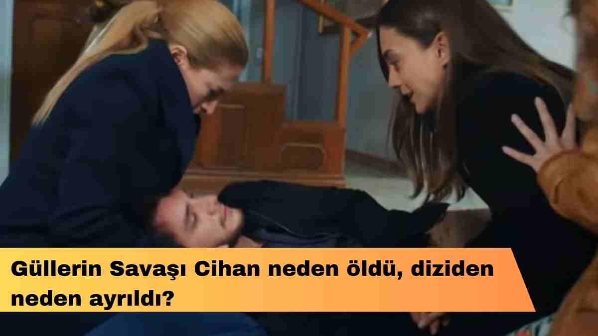 Güllerin Savaşı Cihan neden öldü, diziden neden ayrıldı?