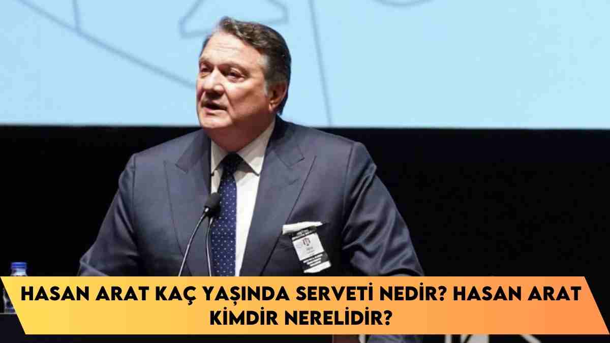 Hasan Arat kaç yaşında serveti nedir? Hasan Arat kimdir nerelidir?