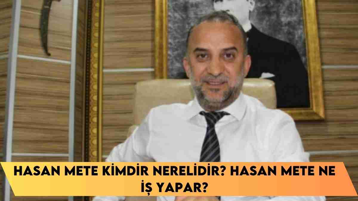 Hasan Mete kimdir nerelidir? Hasan Mete ne iş yapar?