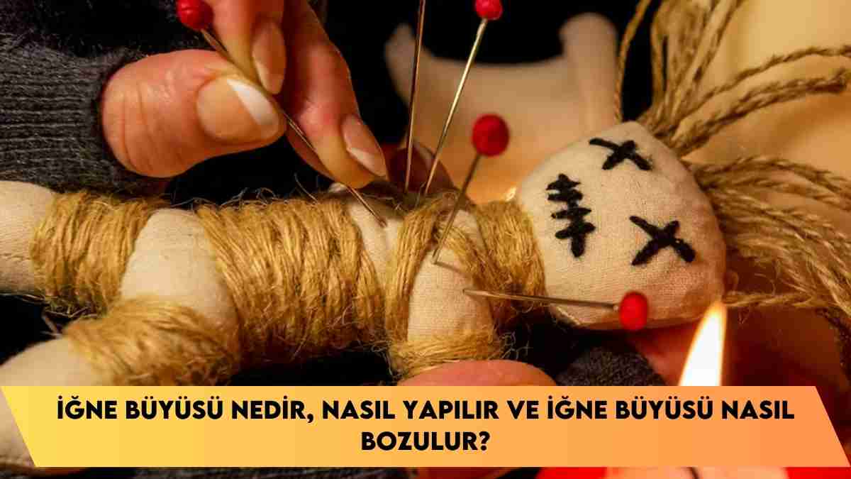 İğne Büyüsü nedir, nasıl yapılır ve İğne Büyüsü nasıl bozulur?