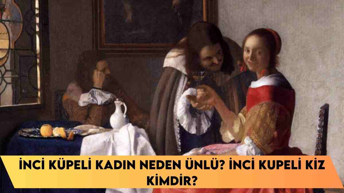 İnci Küpeli kadın neden ünlü? İnci Kupeli kiz kimdir?