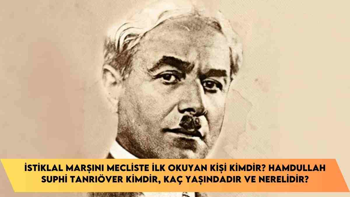 İstiklal Marşını Mecliste ilk okuyan kişi kimdir? Hamdullah Suphi Tanrıöver kimdir, kaç yaşındadır ve nerelidir?