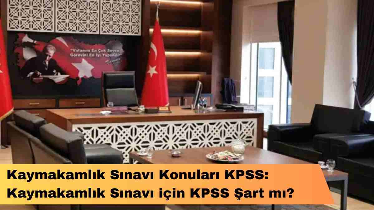 Kaymakamlık Sınavı Konuları KPSS: Kaymakamlık Sınavı için KPSS Şart mı?