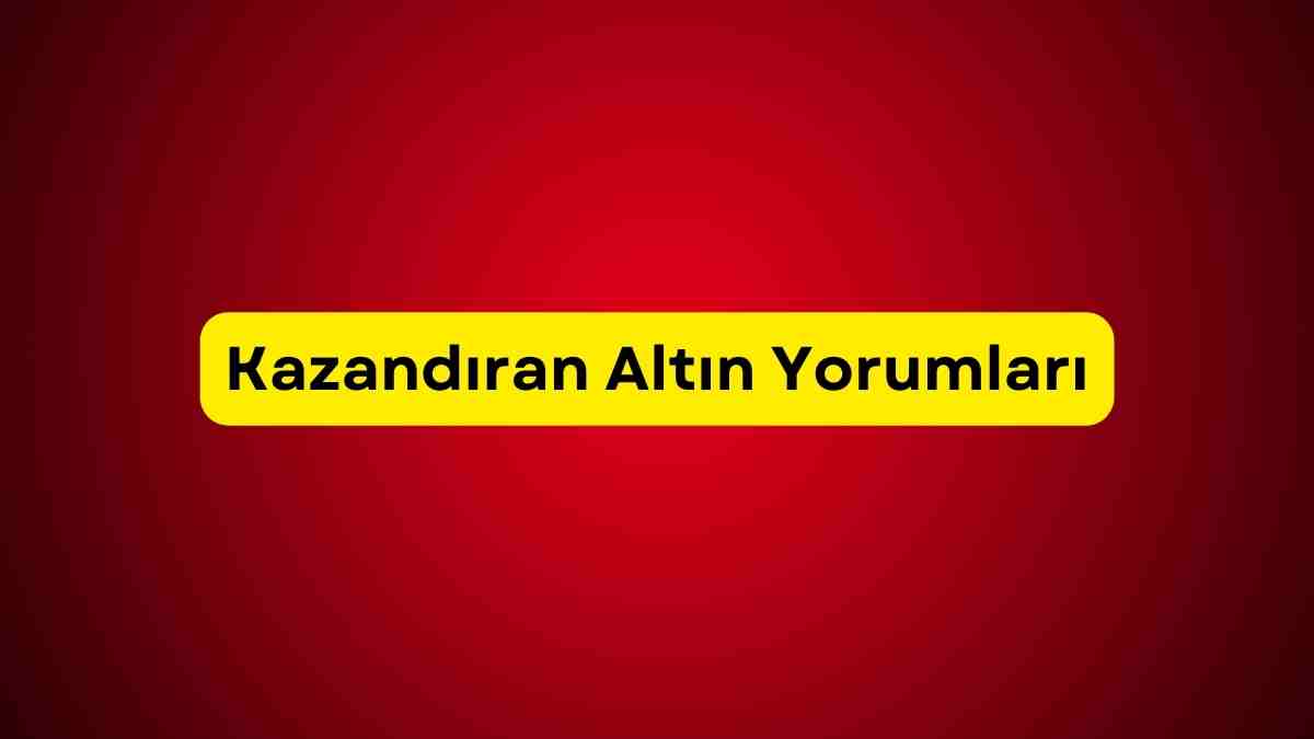 Kazandıran Altın Yorumları Nedir? Altın Yorumları Son Dakika!