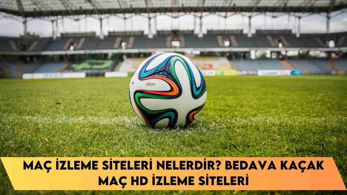 Maç İzleme siteleri nelerdir? Bedava Kaçak Maç HD izleme siteleri