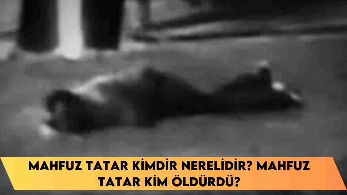 Mahfuz Tatar kimdir nerelidir? Mahfuz Tatar kim öldürdü?