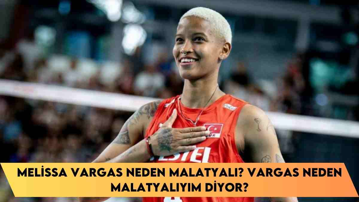 Melissa Vargas neden malatyalı? Vargas neden malatyalıyım diyor?