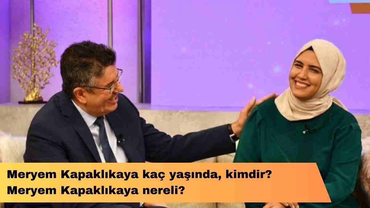 Meryem Kapaklıkaya kaç yaşında, kimdir? Meryem Kapaklıkaya nereli?