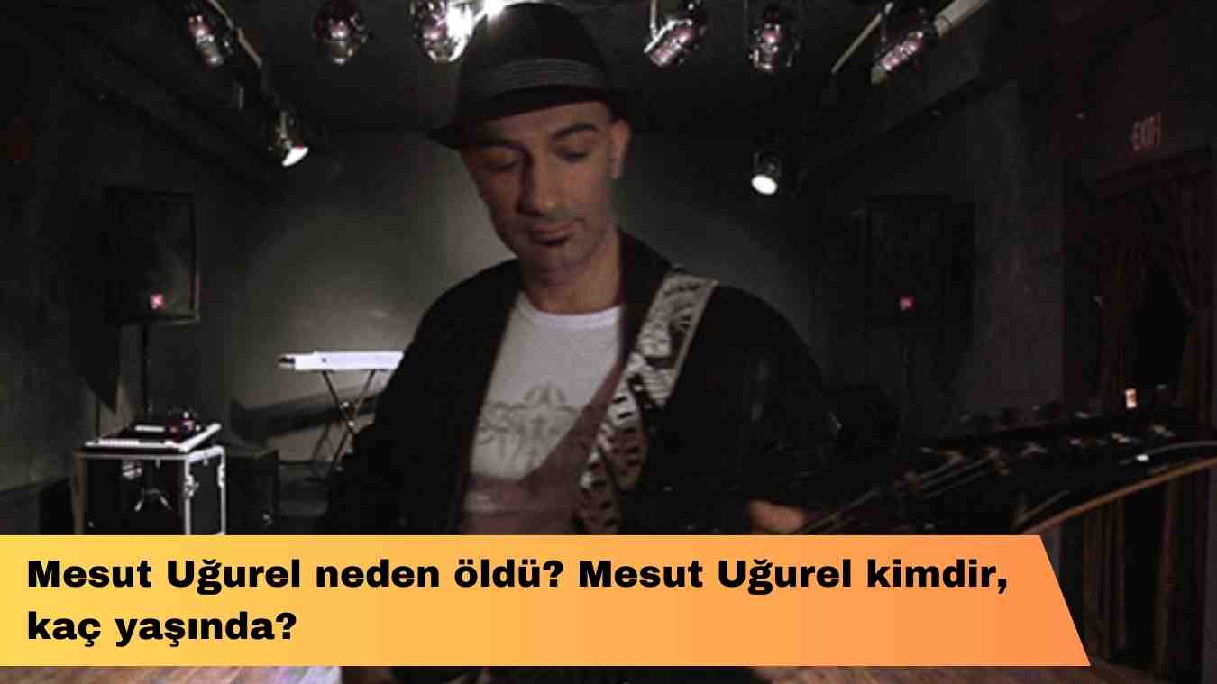 Mesut Uğurel neden öldü? Mesut Uğurel kimdir, kaç yaşında?