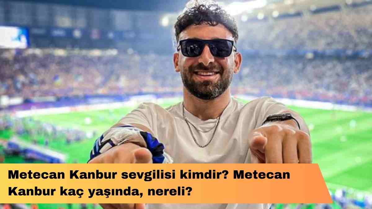 Metecan Kanbur sevgilisi kimdir? Metecan Kanbur kaç yaşında, nereli?