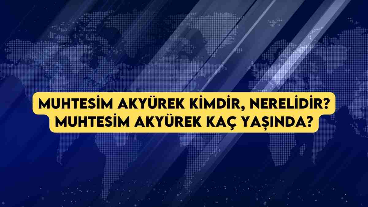 Muhtesim Akyürek kimdir, nerelidir? Muhtesim Akyürek kaç yaşında?