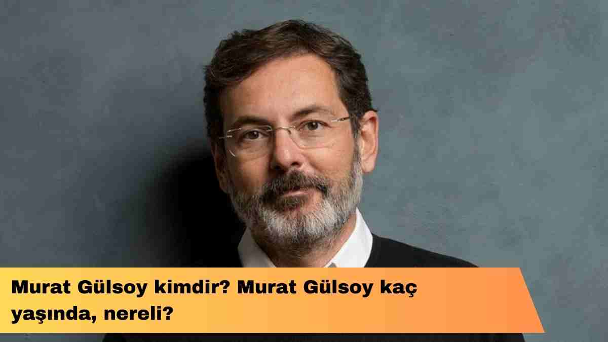 Murat Gülsoy kimdir? Murat Gülsoy kaç yaşında, nereli?