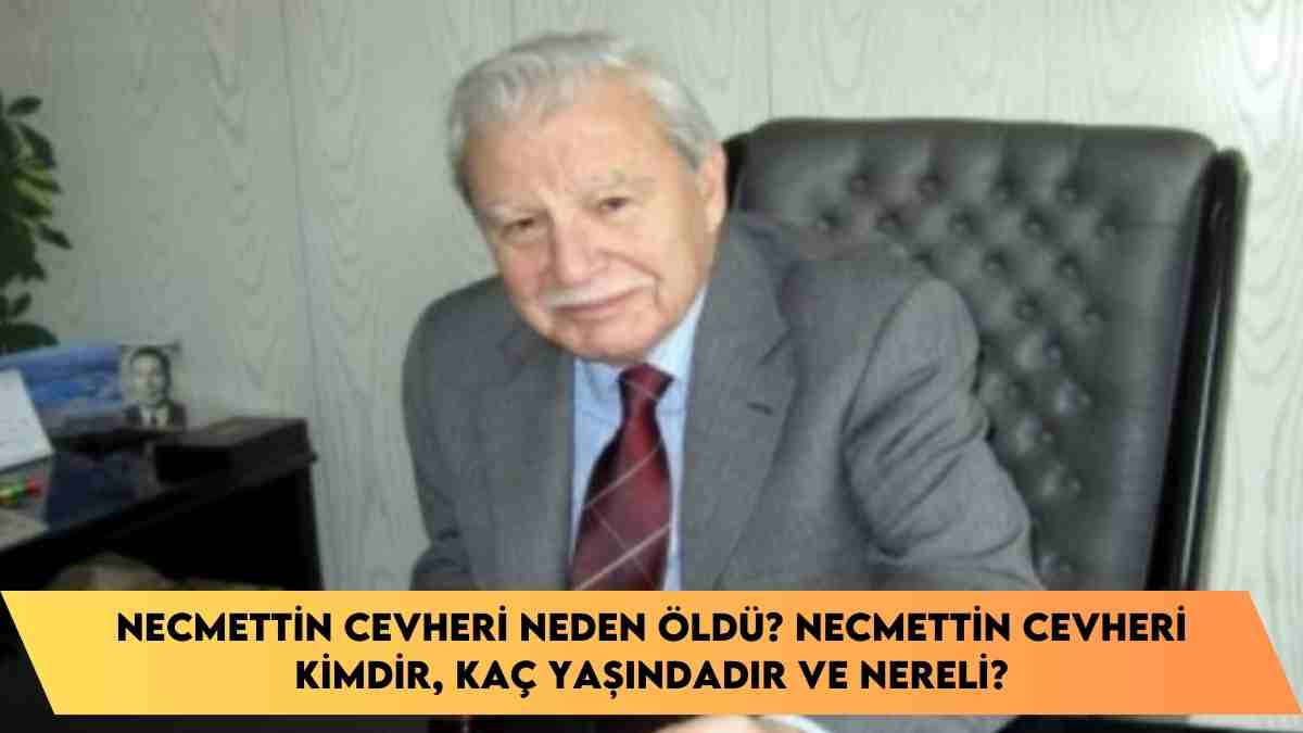 Necmettin Cevheri neden öldü? Necmettin cevheri kimdir, kaç yaşındadır ve nereli?