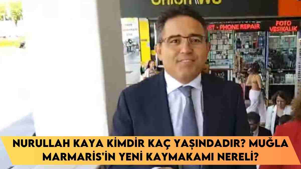 Nurullah Kaya kimdir kaç yaşındadır? Muğla Marmaris’in yeni Kaymakamı nereli?