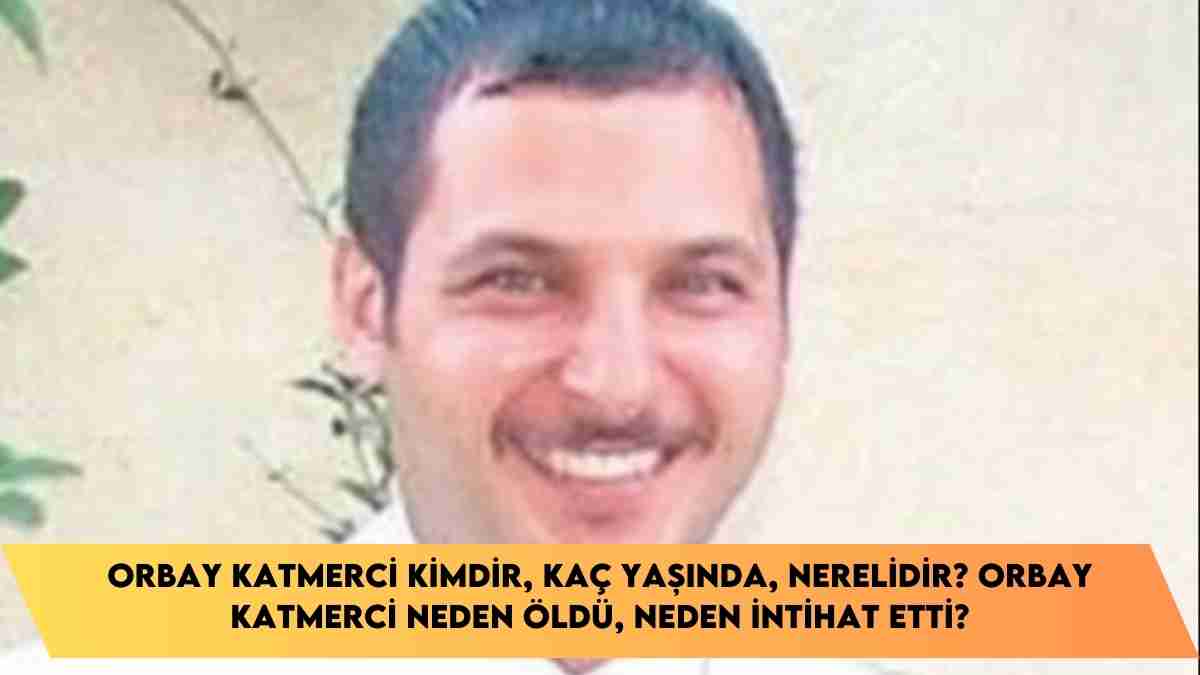 Orbay Katmerci kimdir, kaç yaşında, nerelidir? Orbay Katmerci neden öldü, neden intihat etti?