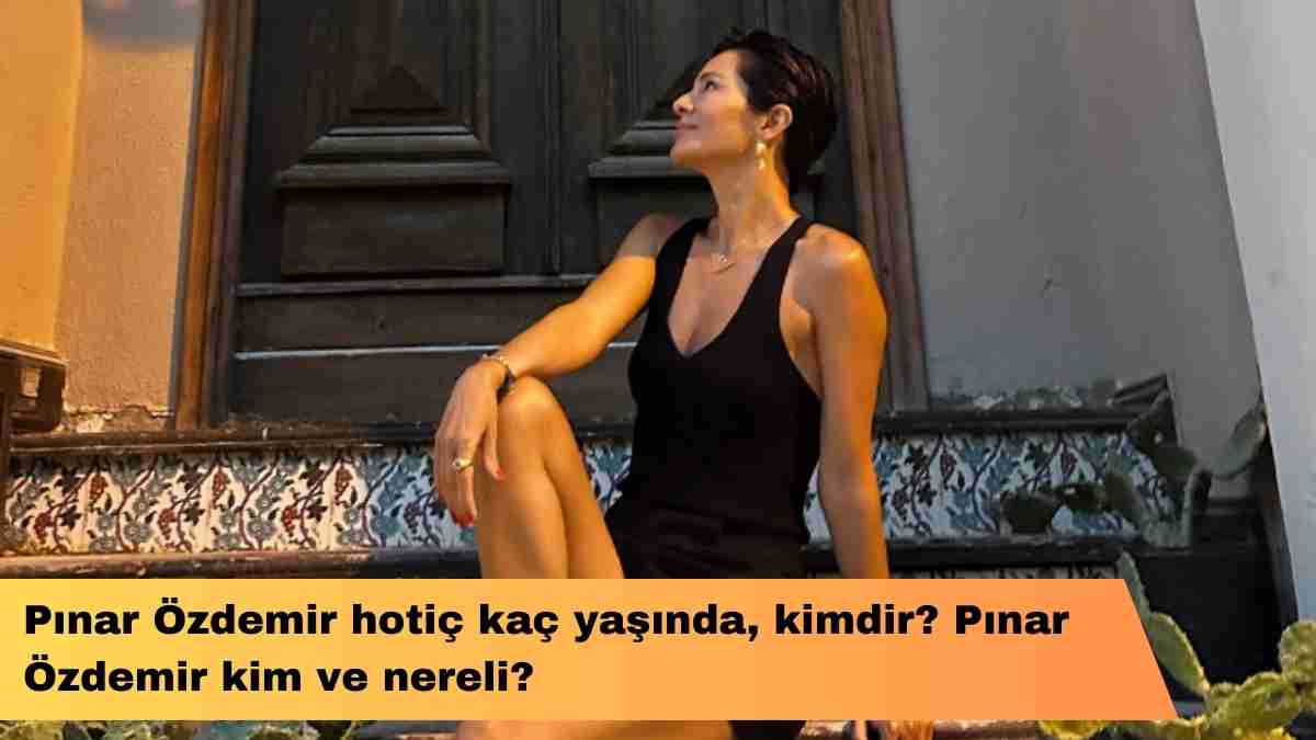 Pınar Özdemir hotiç kaç yaşında, kimdir? Pınar Özdemir kim ve nereli?