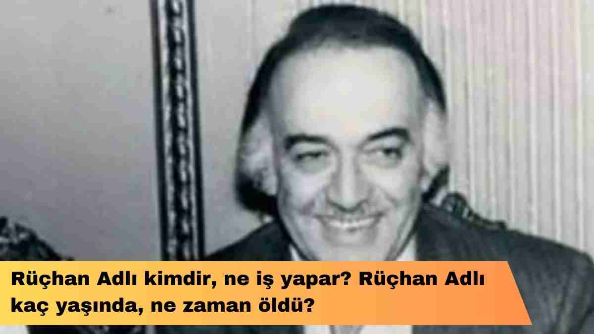 Rüçhan Adlı kimdir, ne iş yapar? Rüçhan Adlı  kaç yaşında, ne zaman öldü?