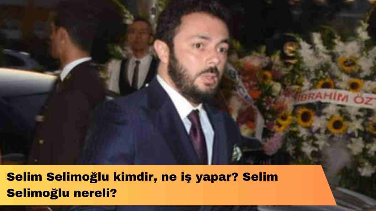 Selim Selimoğlu kimdir, ne iş yapar? Selim Selimoğlu nereli?