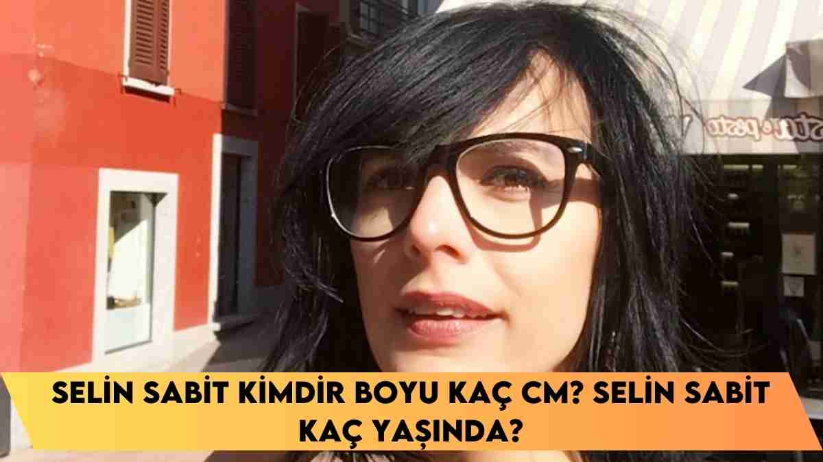 Selin Sabit kimdir boyu kaç cm? Selin Sabit kaç yaşında?