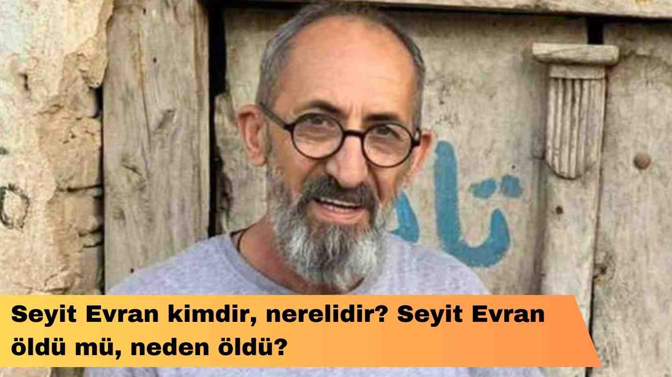 Seyit Evran kimdir, nerelidir? Seyit Evran öldü mü, neden öldü?