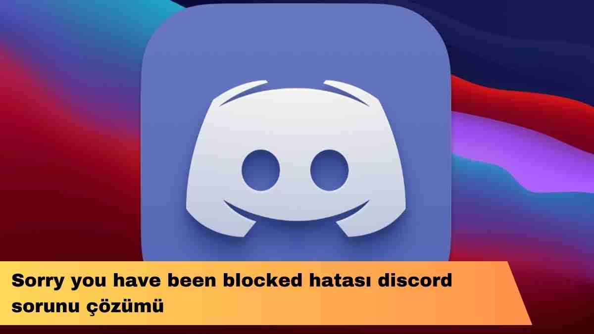 Sorry you have been blocked hatası discord sorunu çözümü