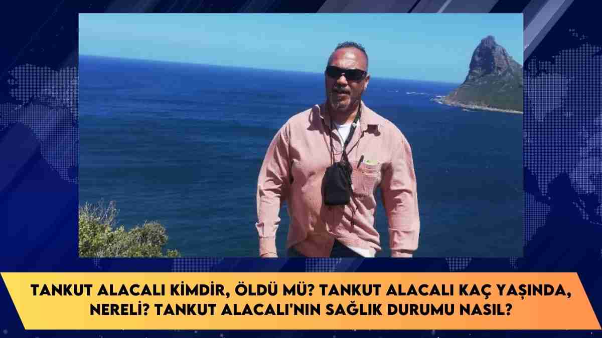 Tankut Alacalı kimdir, öldü mü? Tankut Alacalı kaç yaşında, nereli? Tankut Alacalı’nın sağlık durumu nasıl?