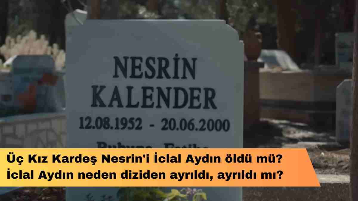 Üç Kız Kardeş Nesrin’i İclal Aydın öldü mü? İclal Aydın neden diziden ayrıldı, ayrıldı mı?