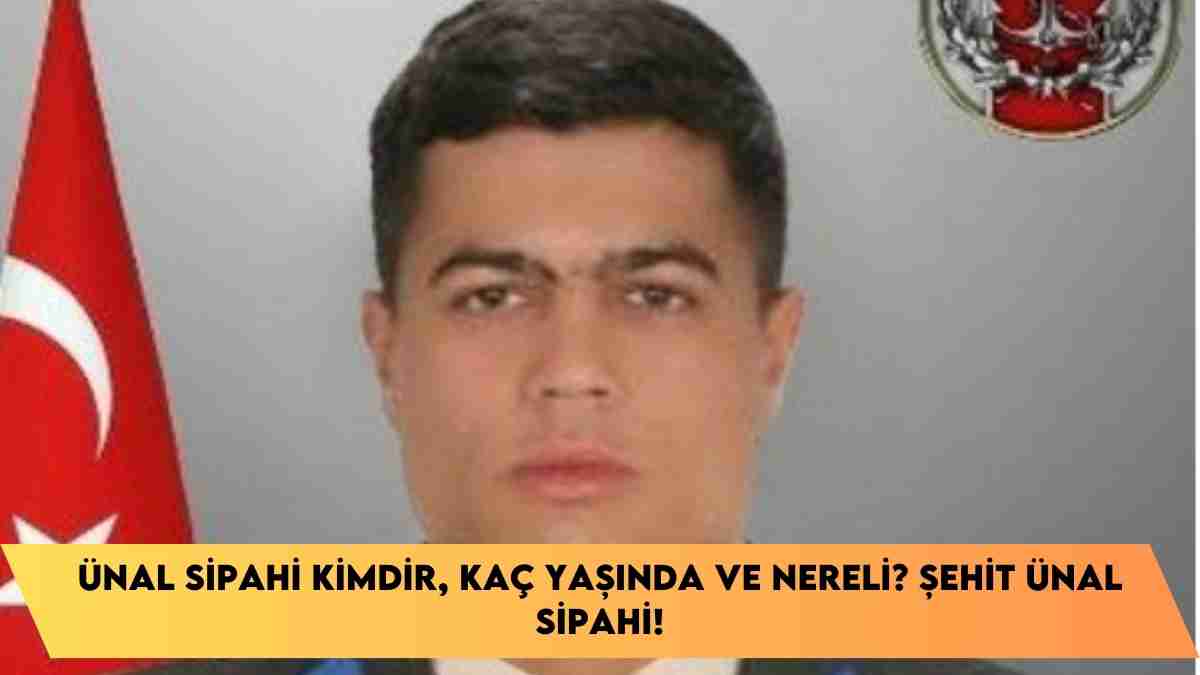 Ünal Sipahi kimdir, kaç yaşında ve nereli? Şehit Ünal Sipahi!