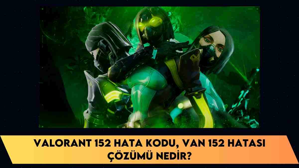 Valorant 152 hata kodu, VAN 152 hatası çözümü nedir?