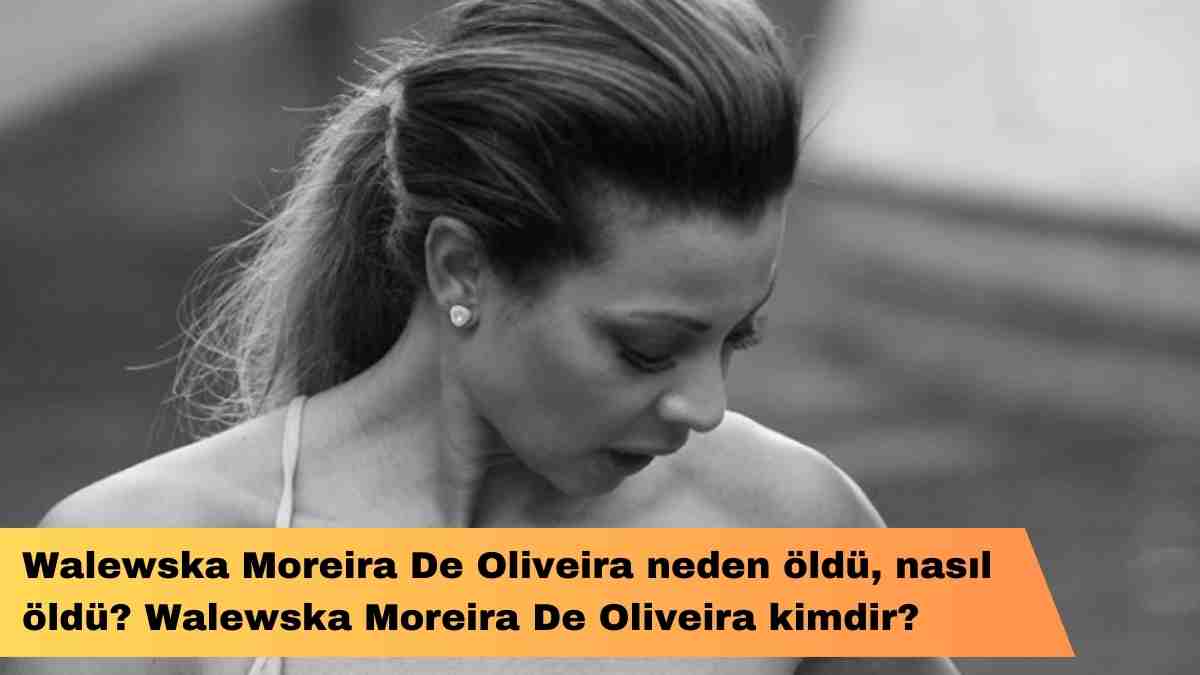 Walewska Moreira De Oliveira neden öldü, nasıl öldü? Walewska Moreira De Oliveira kimdir?