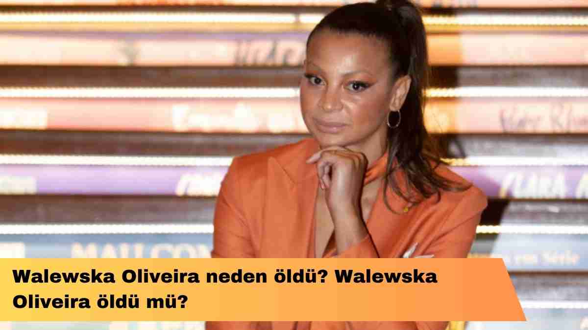 Walewska Oliveira neden öldü? Walewska Oliveira öldü mü?