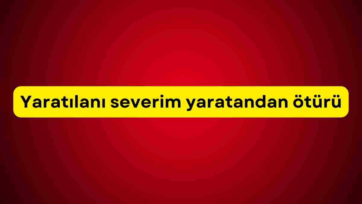 Yaratılanı severim yaratandan ötürü kimin sözü, ne demek?