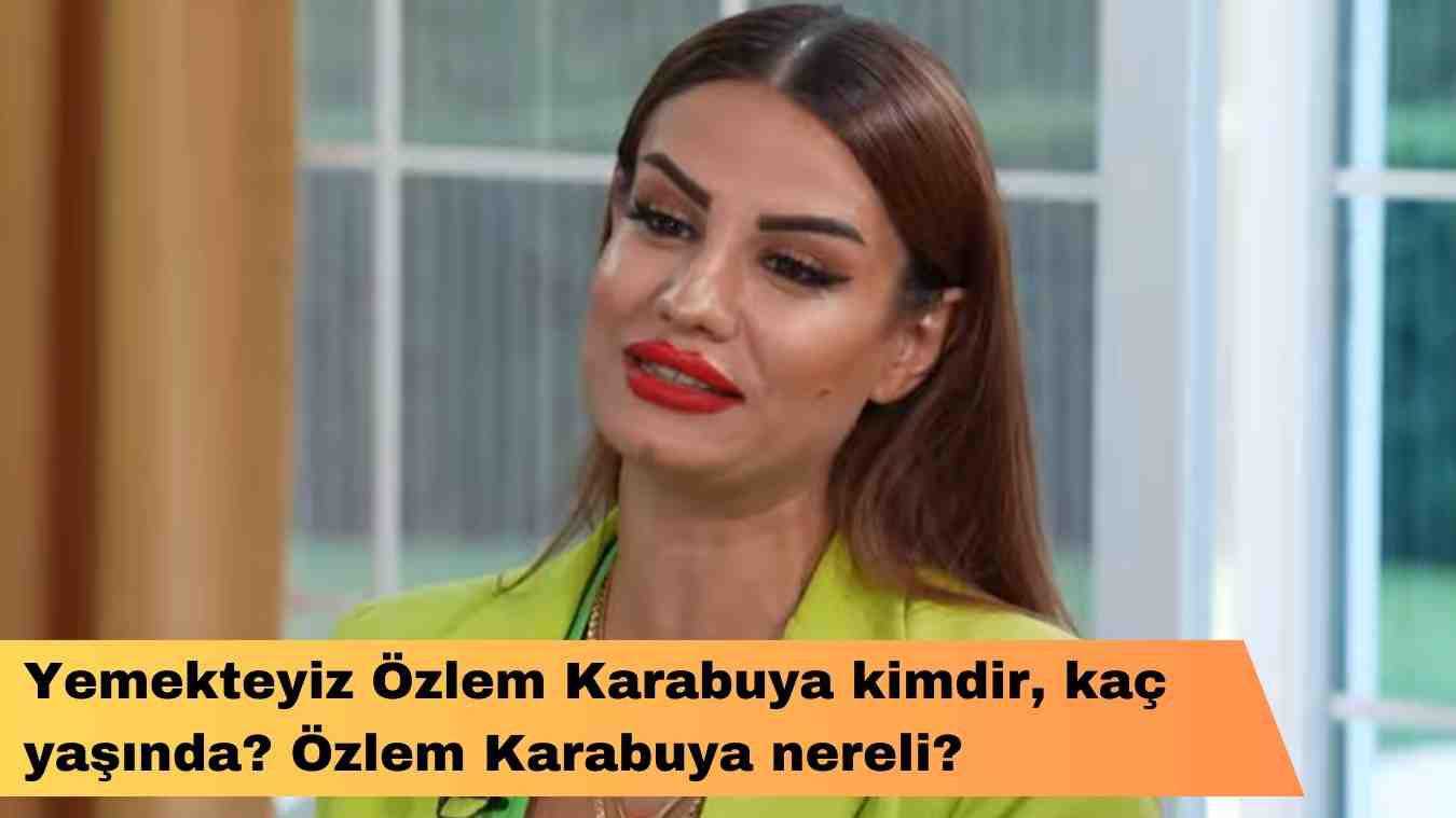 Yemekteyiz Özlem Karabuya kimdir, kaç yaşında? Özlem Karabuya nereli?