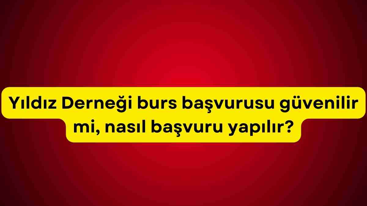 Yıldız Derneği burs başvurusu güvenilir mi, nasıl başvuru yapılır?