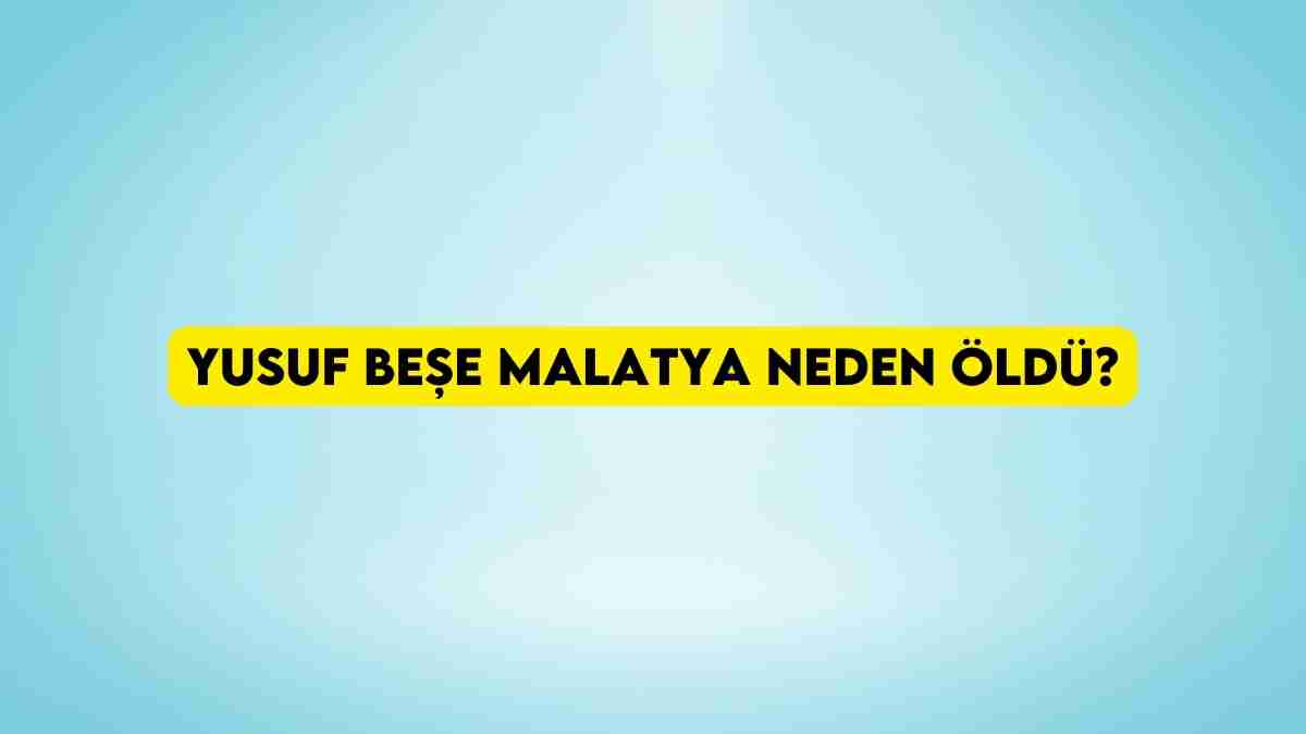 Yusuf Beşe Malatya neden öldü? Yusuf Beşe kaç yaşında öldü?