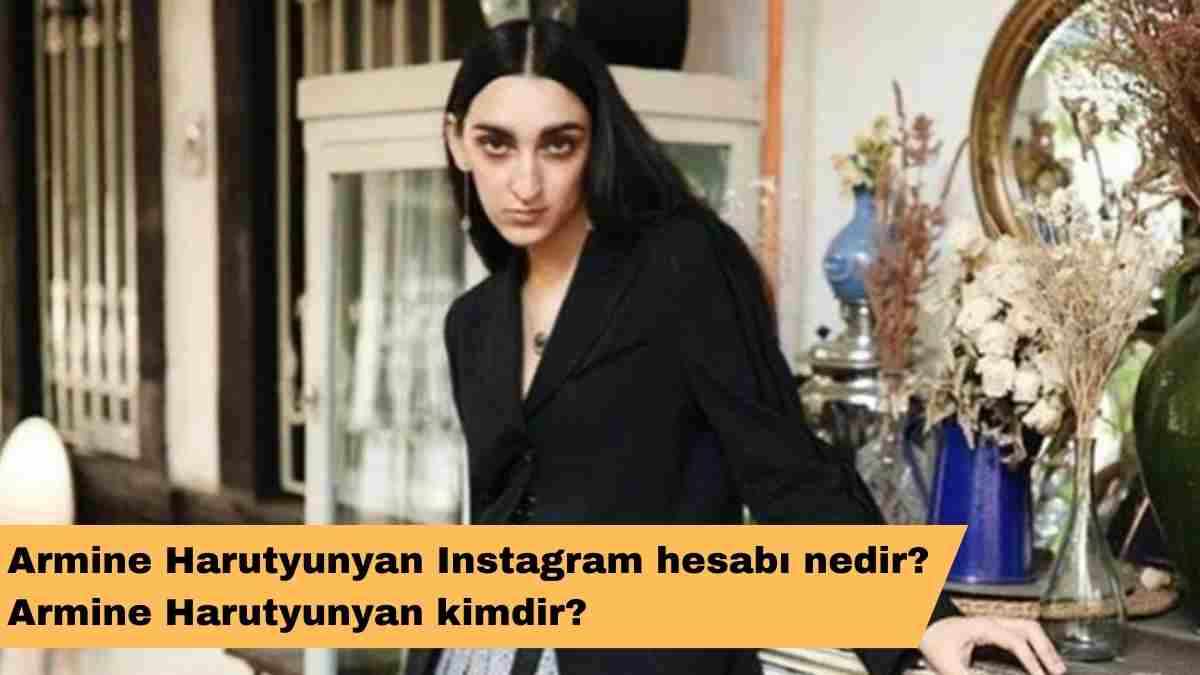 Armine Harutyunyan Instagram hesabı nedir? Armine Harutyunyan kimdir?