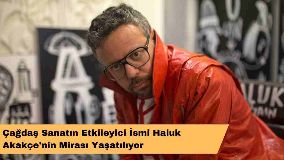 Çağdaş Sanatın Etkileyici İsmi Haluk Akakçe’nin Mirası Yaşatılıyor