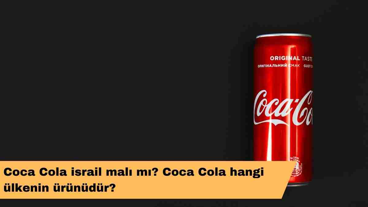 Coca Cola israil malı mı? Coca Cola hangi ülkenin ürünüdür?