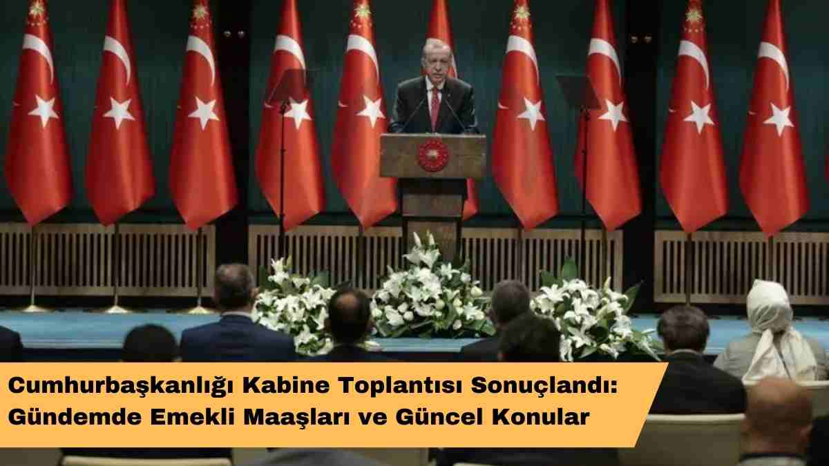 Cumhurbaşkanlığı Kabine Toplantısı Sonuçlandı: Gündemde Emekli Maaşları ve Güncel Konular