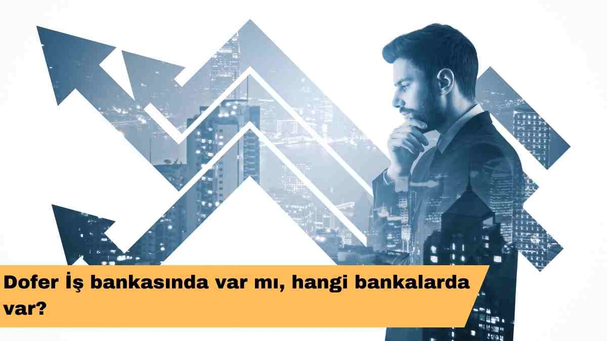 Dofer İş bankasında var mı, hangi bankalarda var?