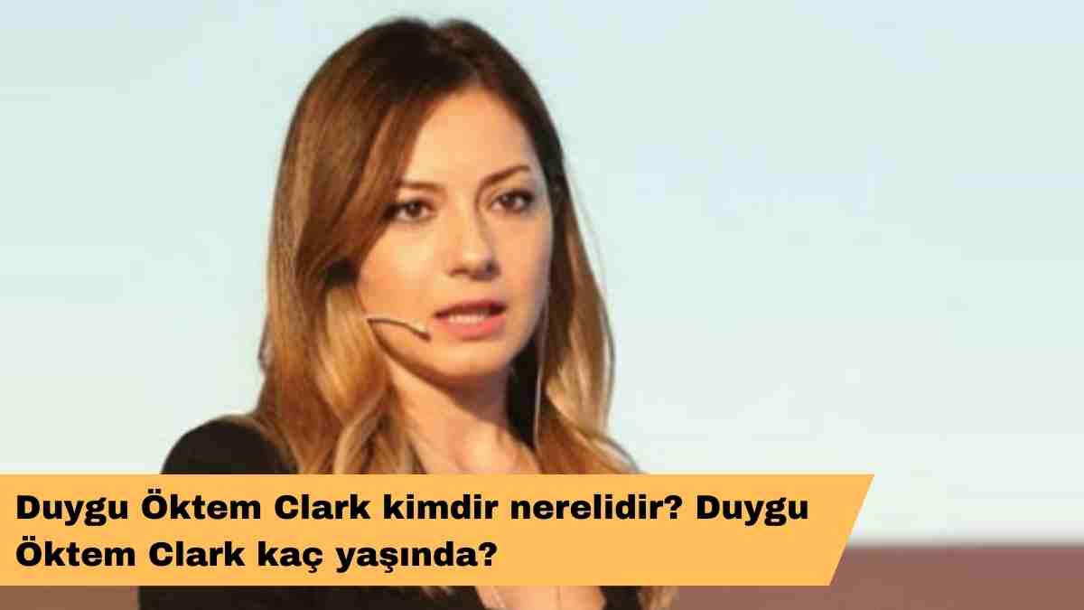 Duygu Öktem Clark kimdir nerelidir? Duygu Öktem Clark kaç yaşında?