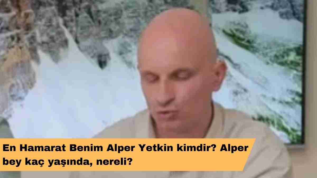 En Hamarat Benim Alper Yetkin kimdir? Alper bey kaç yaşında, nereli?